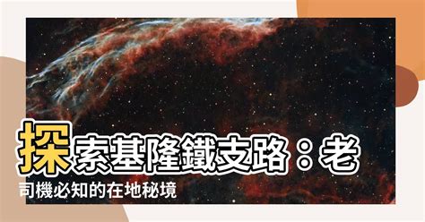 基隆鐵支路位置|【基隆鐵支路位置】探索基隆鐵支路：老司機必知的在。